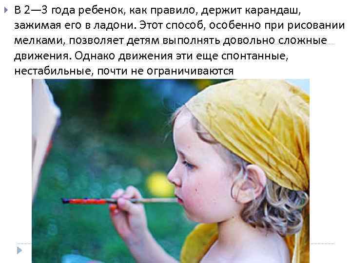  В 2— 3 года ребенок, как правило, держит карандаш, зажимая его в ладони.