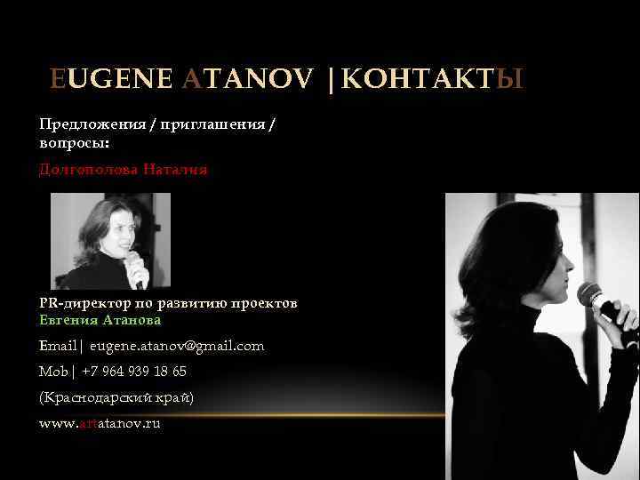 EUGENE ATANOV |КОНТАКТЫ Предложения / приглашения / вопросы: Долгополова Наталия PR-директор по развитию проектов