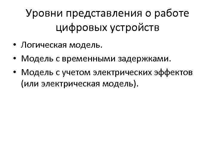 Уровни представления о работе цифровых устройств • Логическая модель. • Модель с временными задержками.