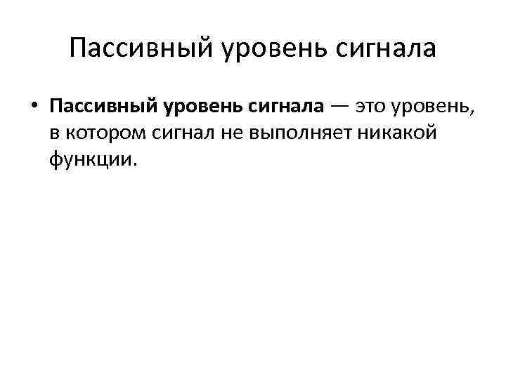 Пассивный уровень сигнала • Пассивный уровень сигнала — это уровень, в котором сигнал не