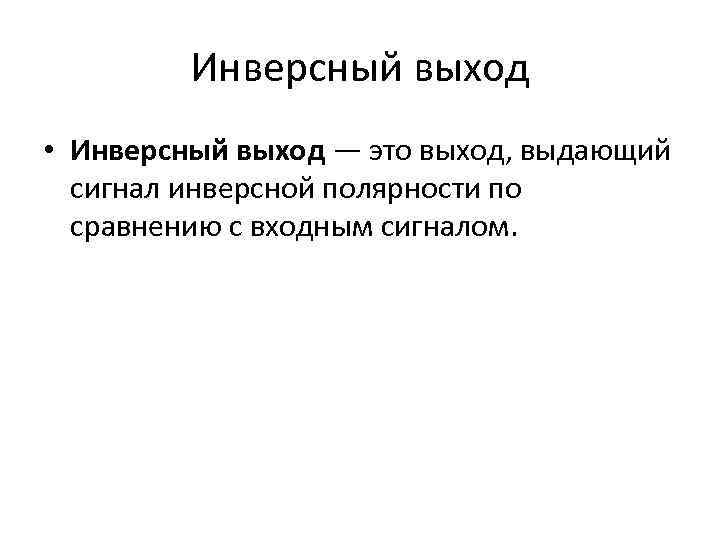 Инверсный выход • Инверсный выход — это выход, выдающий сигнал инверсной полярности по сравнению