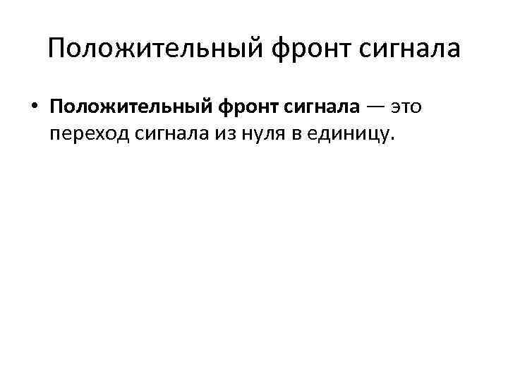 Положительный фронт сигнала • Положительный фронт сигнала — это переход сигнала из нуля в