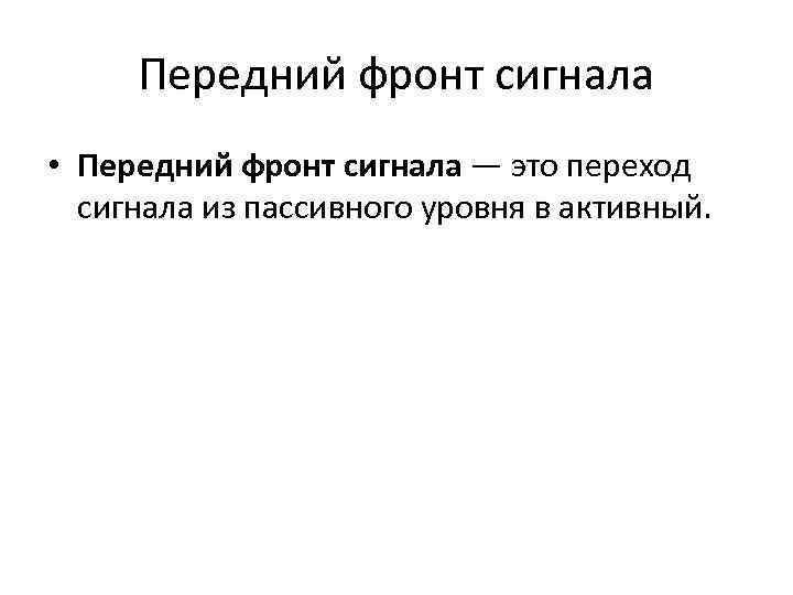 Передний фронт сигнала • Передний фронт сигнала — это переход сигнала из пассивного уровня