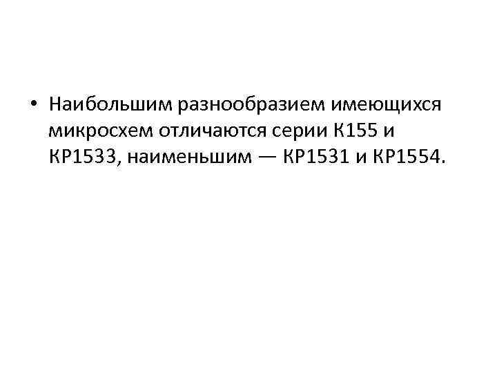  • Наибольшим разнообразием имеющихся микросхем отличаются серии К 155 и КР 1533, наименьшим