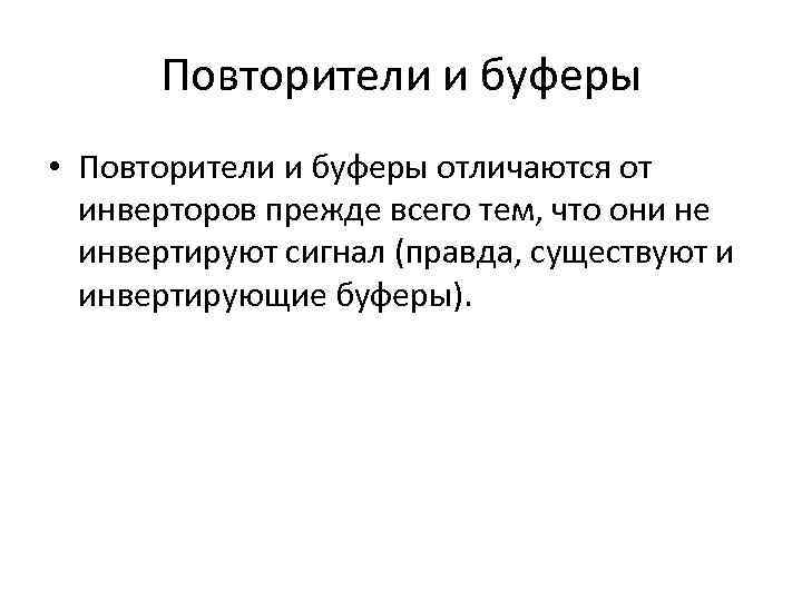 Повторители и буферы • Повторители и буферы отличаются от инверторов прежде всего тем, что