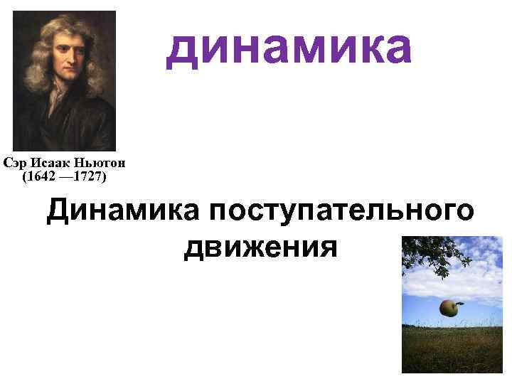 динамика Сэр Исаак Ньютон (1642 — 1727) Динамика поступательного движения 