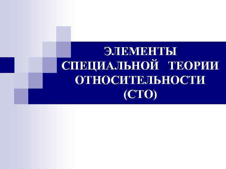 ЭЛЕМЕНТЫ СПЕЦИАЛЬНОЙ ТЕОРИИ ОТНОСИТЕЛЬНОСТИ (СТО) 