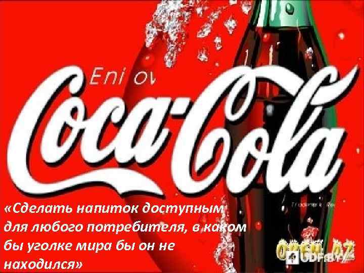  «Сделать напиток доступным для любого потребителя, в каком бы уголке мира бы он