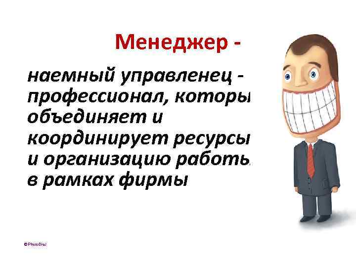 Менеджер - наемный управленец - профессионал, который объединяет и координирует ресурсы и организацию работы