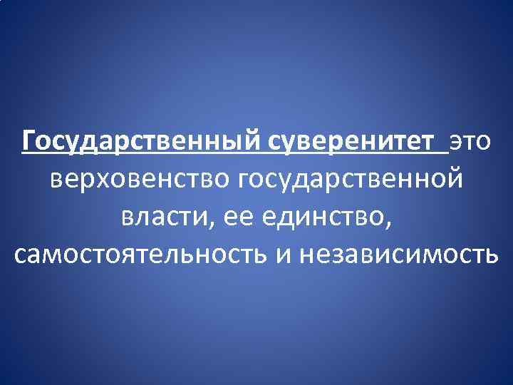 Государственный суверенитет это верховенство государственной власти, ее единство, самостоятельность и независимость 