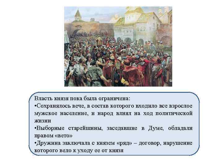 Власть князя пока была ограничена: • Сохранялось вече, в состав которого входило все взрослое