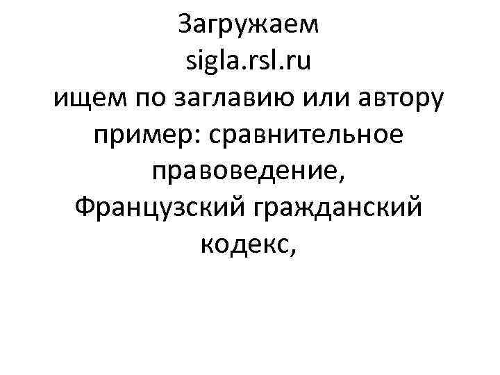 Загружаем sigla. rsl. ru ищем по заглавию или автору пример: сравнительное правоведение, Французский гражданский