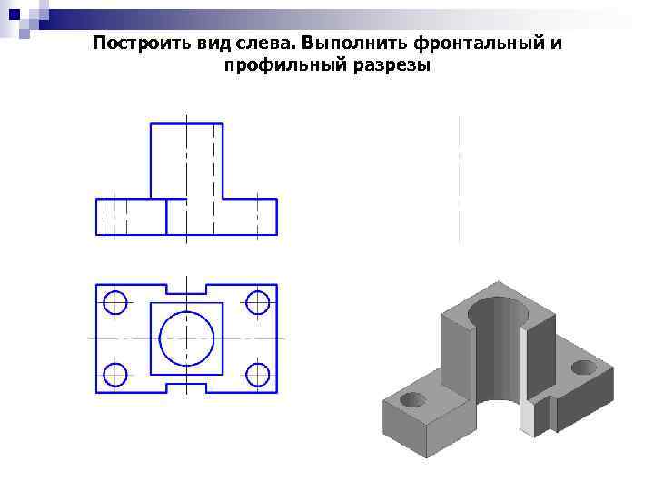 Построить вид слева. Выполнить фронтальный и профильный разрезы 