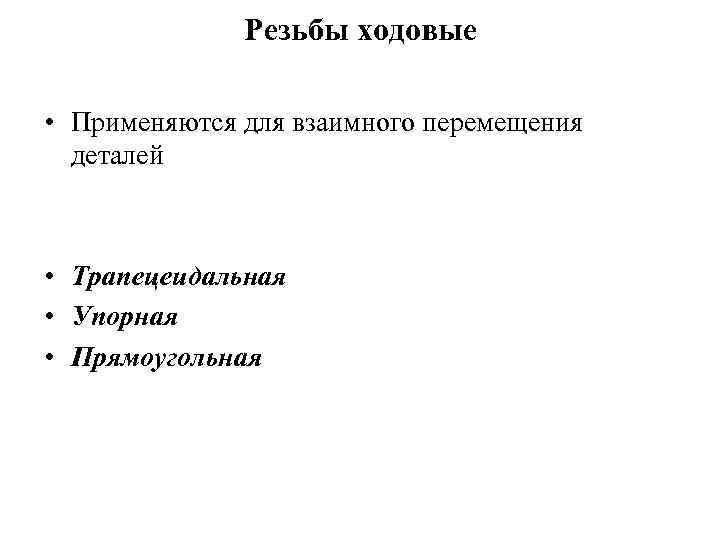 Резьбы ходовые • Применяются для взаимного перемещения деталей • Трапецеидальная • Упорная • Прямоугольная