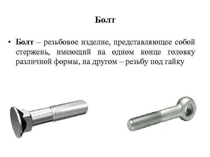 Болт • Болт – резьбовое изделие, представляющее собой стержень, имеющий на одном конце головку