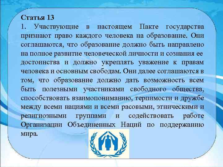 Статья 13 1. Участвующие в настоящем Пакте государства признают право каждого человека на образование.