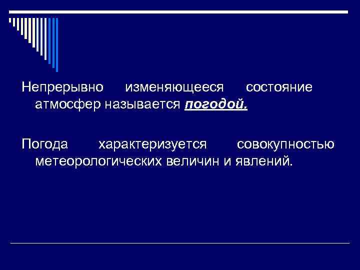 Непрерывно изменяющееся состояние атмосфер называется погодой. Погода характеризуется совокупностью метеорологических величин и явлений. 