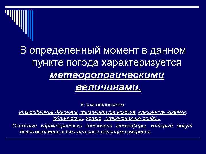 В определенный момент в данном пункте погода характеризуется метеорологическими величинами. К ним относятся: атмосферное