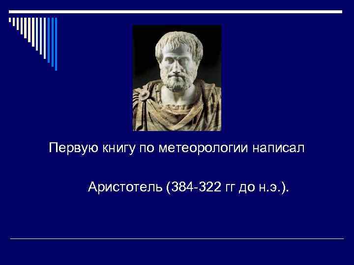 Первую книгу по метеорологии написал Аристотель (384 -322 гг до н. э. ). 