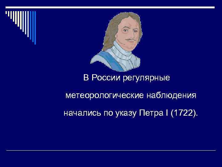 В России регулярные метеорологические наблюдения начались по указу Петра I (1722). 