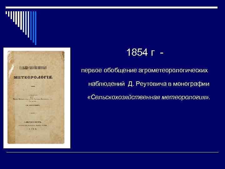 1854 г первое обобщение агрометеорологических наблюдений Д. Реутовича в монографии «Сельскохозяйственная метеорология» . 