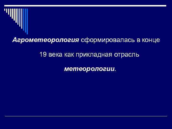 Агрометеорология сформировалась в конце 19 века как прикладная отрасль метеорологии. 