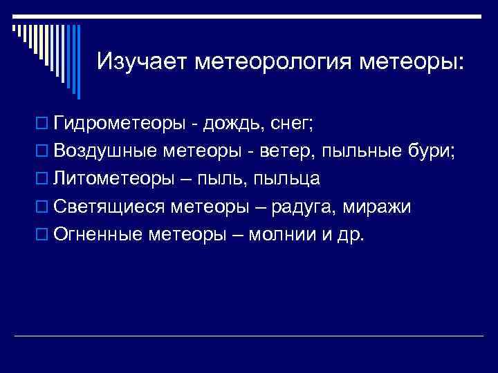 Изучает метеорология метеоры: o Гидрометеоры - дождь, снег; o Воздушные метеоры - ветер, пыльные