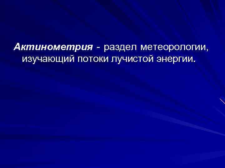 Актинометрия - раздел метеорологии, изучающий потоки лучистой энергии. 