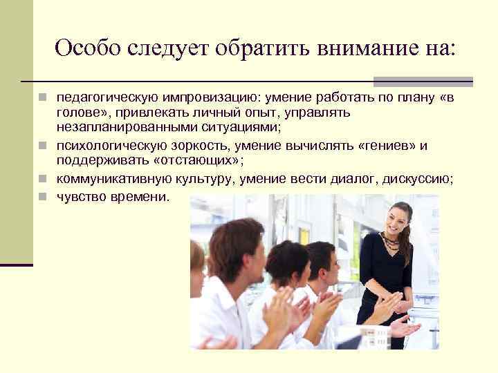 Особо следует обратить внимание на: n педагогическую импровизацию: умение работать по плану «в голове»