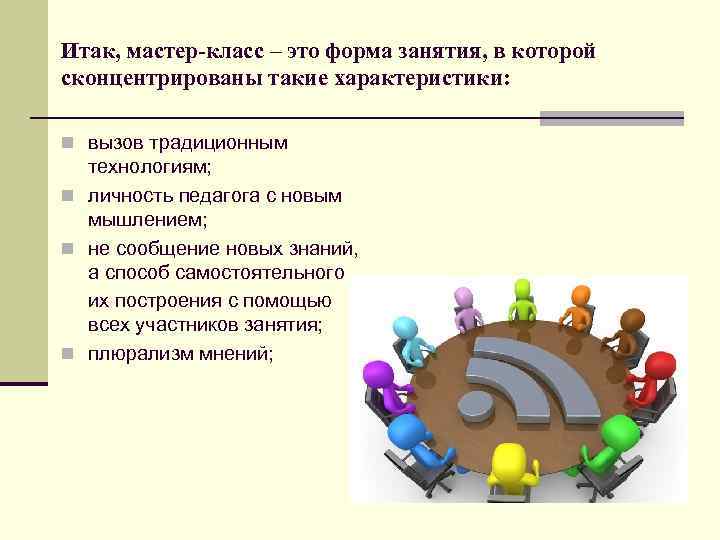 Итак, мастер-класс – это форма занятия, в которой сконцентрированы такие характеристики: n вызов традиционным