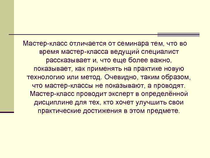 Мастер-класс отличается от семинара тем, что во время мастер-класса ведущий специалист рассказывает и, что