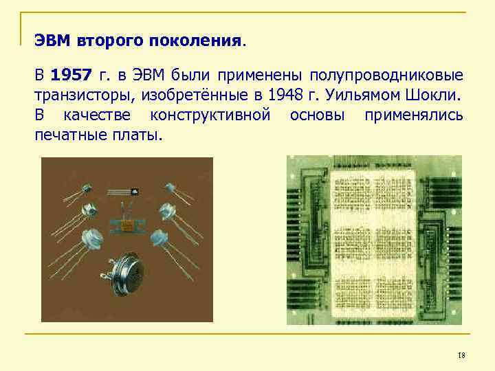 ЭВМ второго поколения. В 1957 г. в ЭВМ были применены полупроводниковые транзисторы, изобретённые в