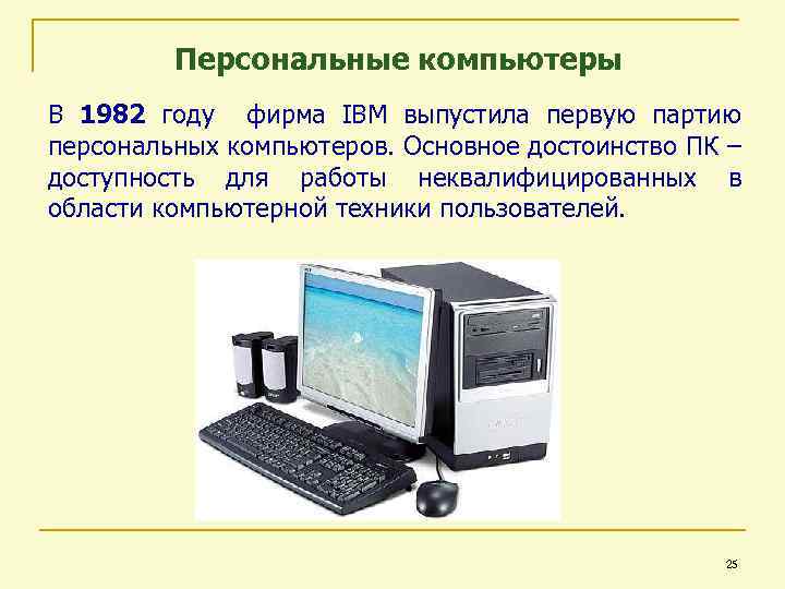Персональные компьютеры В 1982 году фирма IBM выпустила первую партию персональных компьютеров. Основное достоинство