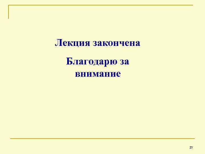 Лекция закончена Благодарю за внимание 37 