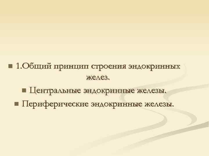 n 1. Общий принцип строения эндокринных желез. n Центральные эндокринные железы. n Периферические эндокринные