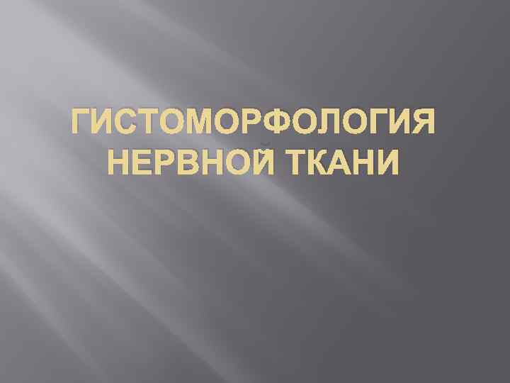 ГИСТОМОРФОЛОГИЯ НЕРВНОЙ ТКАНИ 
