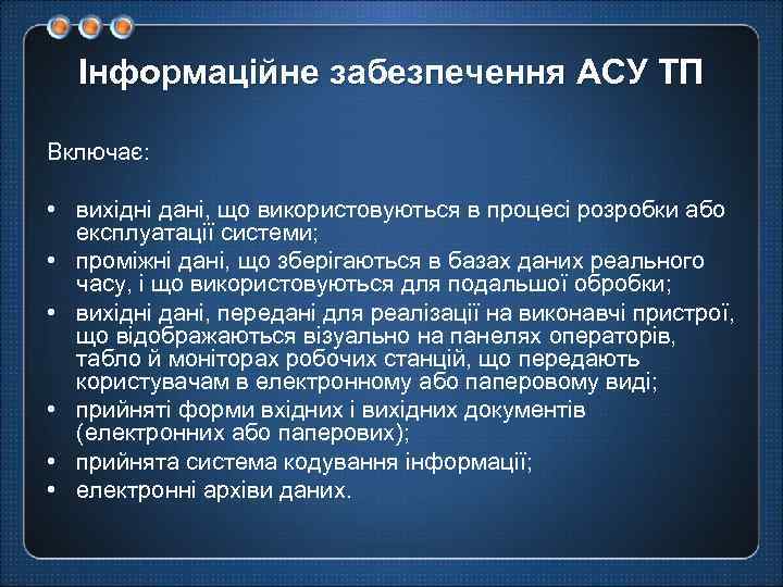 Інформаційне забезпечення АСУ ТП Включає: • вихідні дані, що використовуються в процесі розробки або