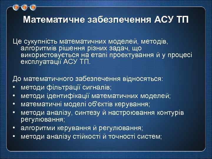 Математичне забезпечення АСУ ТП Це сукупність математичних моделей, методів, алгоритмів рішення різних задач, що
