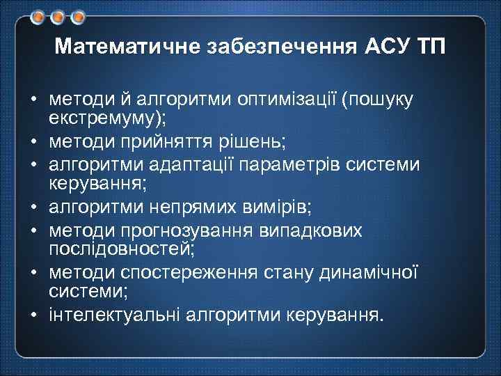 Математичне забезпечення АСУ ТП • методи й алгоритми оптимізації (пошуку екстремуму); • методи прийняття