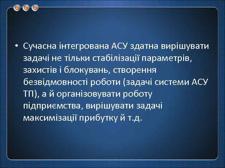  • Сучасна інтегрована АСУ здатна вирішувати задачі не тільки стабілізації параметрів, захистів і