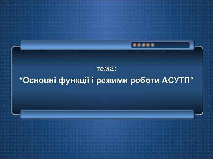 тема: “Основні функції і режими роботи АСУТП” 