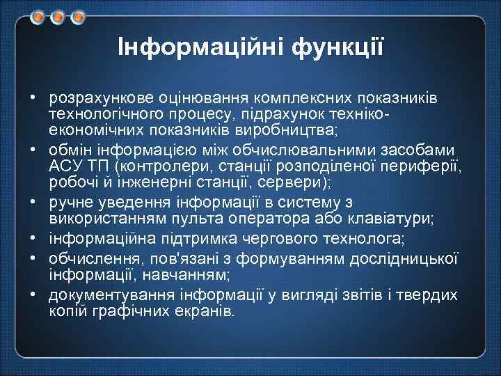 Інформаційні функції • розрахункове оцінювання комплексних показників технологічного процесу, підрахунок технікоекономічних показників виробництва; •