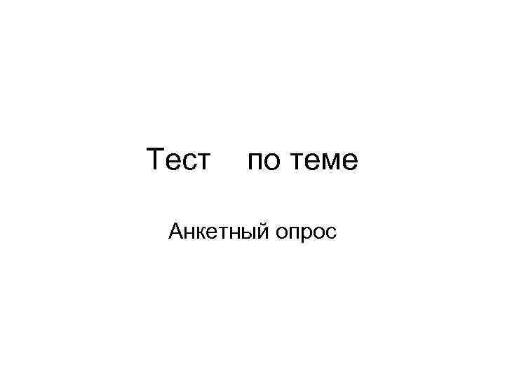 Тест по теме Анкетный опрос 