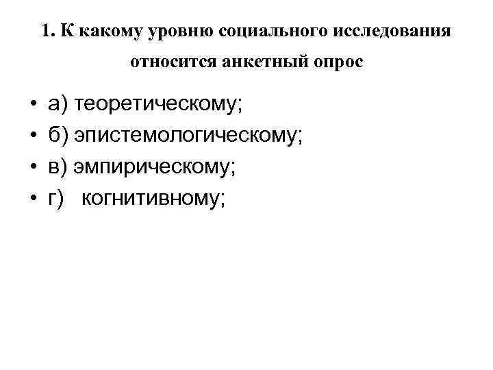 1. К какому уровню социального исследования относится анкетный опрос • • а) теоретическому; б)