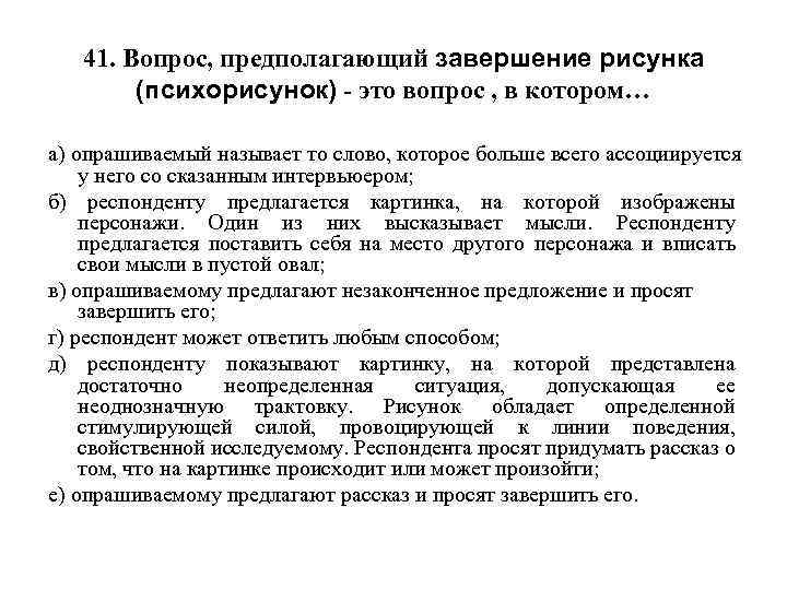 41. Вопрос, предполагающий завершение рисунка (психорисунок) - это вопрос , в котором… а) опрашиваемый