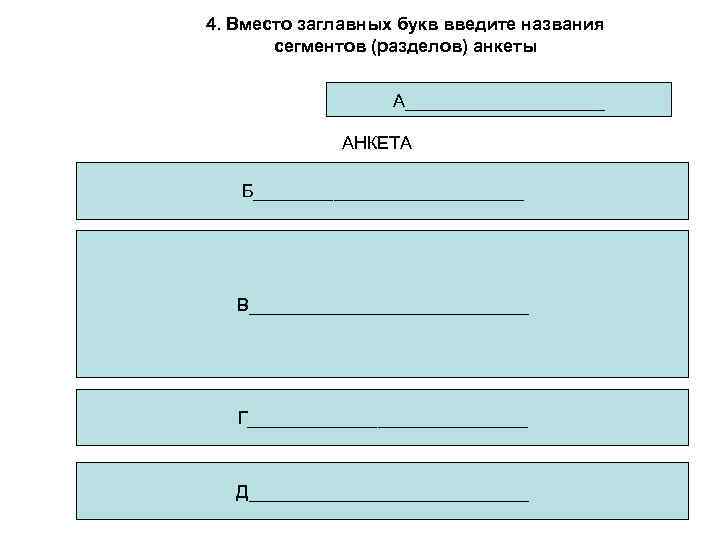 4. Вместо заглавных букв введите названия сегментов (разделов) анкеты А__________ АНКЕТА Б______________ В______________ Г______________