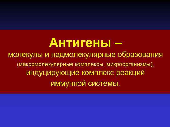 Антигены – молекулы и надмолекулярные образования (макромолекулярные комплексы, микроорганизмы), индуцирующие комплекс реакций иммунной системы.
