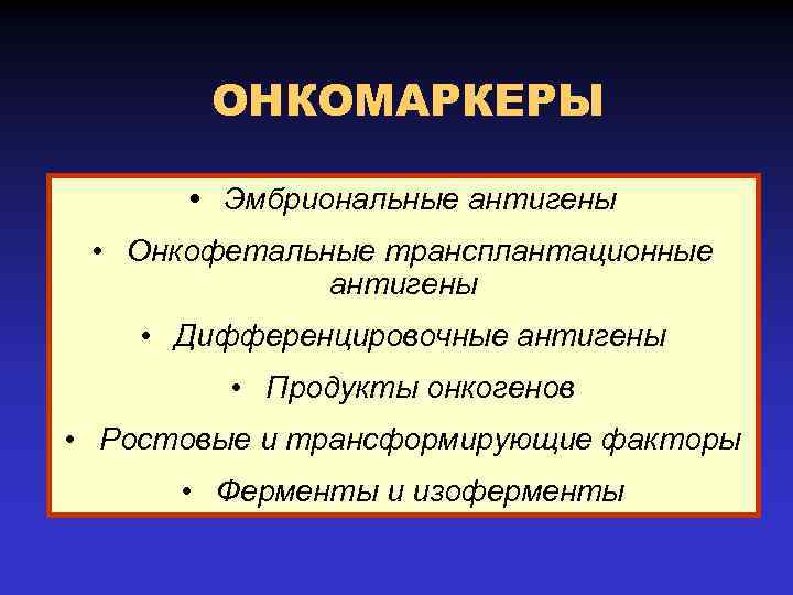 ОНКОМАРКЕРЫ • Эмбриональные антигены • Онкофетальные трансплантационные антигены • Дифференцировочные антигены • Продукты онкогенов