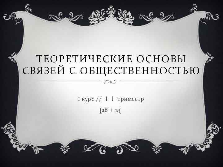 ТЕОРЕТИЧЕСКИЕ ОСНОВЫ СВЯЗЕЙ С ОБЩЕСТВЕННОСТЬЮ I курс // ＩＩ триместр [28 + 14] 