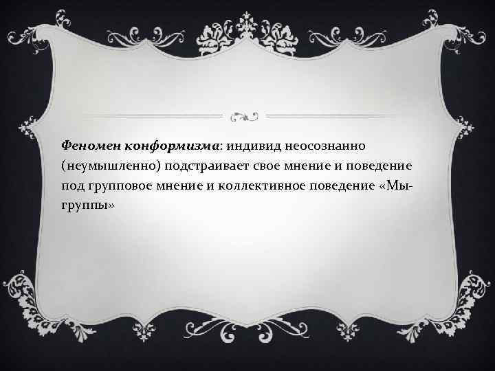 Феномен конформизма: индивид неосознанно (неумышленно) подстраивает свое мнение и поведение под групповое мнение и
